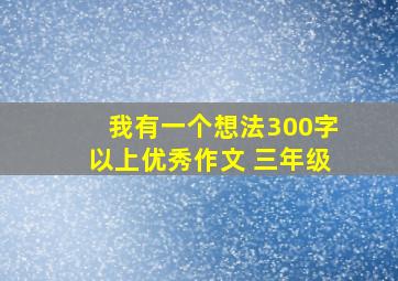 我有一个想法300字以上优秀作文 三年级